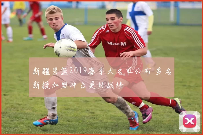 新疆男篮2019赛季大名单公布 多名新援加盟冲击更好战绩