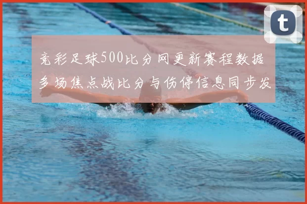 竞彩足球500比分网更新赛程数据 多场焦点战比分与伤停信息同步发布