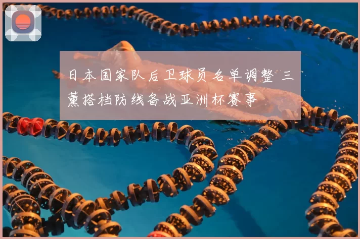 日本国家队后卫球员名单调整 三笘薰搭档防线备战亚洲杯赛事