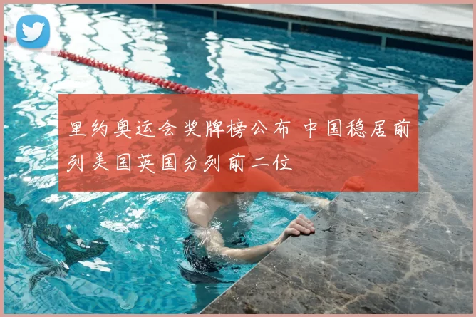 里约奥运会奖牌榜公布 中国稳居前列美国英国分列前二位