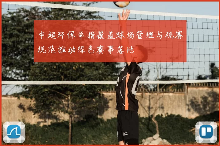 中超环保举措覆盖球场管理与观赛规范推动绿色赛事落地