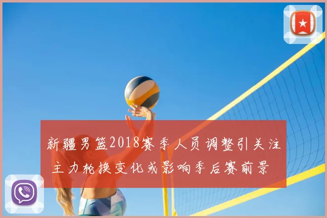 新疆男篮2018赛季人员调整引关注 主力轮换变化或影响季后赛前景
