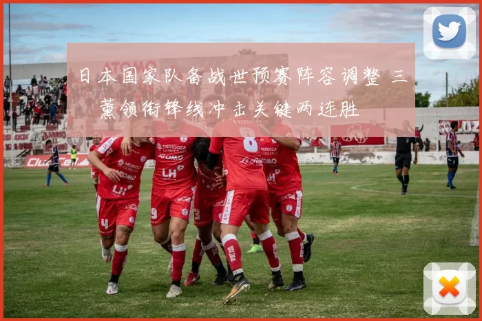 日本国家队备战世预赛阵容调整 三笘薰领衔锋线冲击关键两连胜