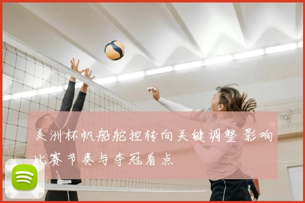 美洲杯帆船舵控转向关键调整 影响比赛节奏与夺冠看点