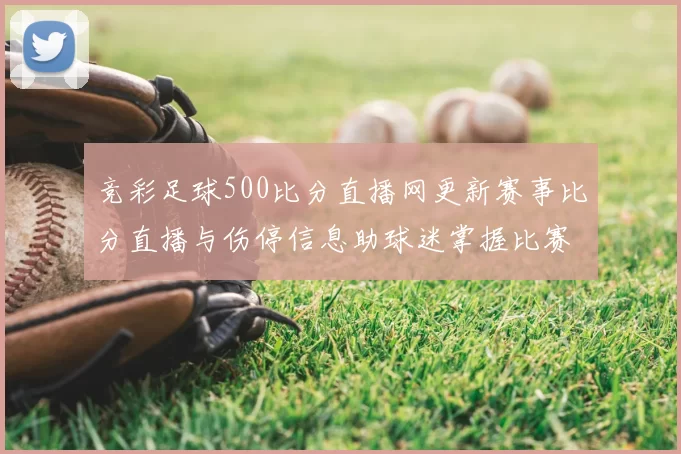 竞彩足球500比分直播网更新赛事比分直播与伤停信息助球迷掌握比赛动态和赛果分析