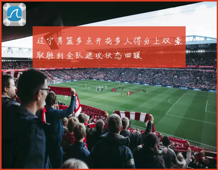 辽宁男篮多点开花多人得分上双 豪取胜利全队进攻状态回暖
