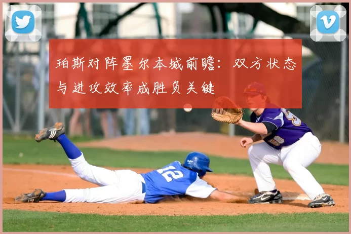 珀斯对阵墨尔本城前瞻：双方状态与进攻效率成胜负关键