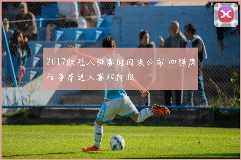 2017欧冠八强赛时间表公布 四强席位争夺进入赛程阶段