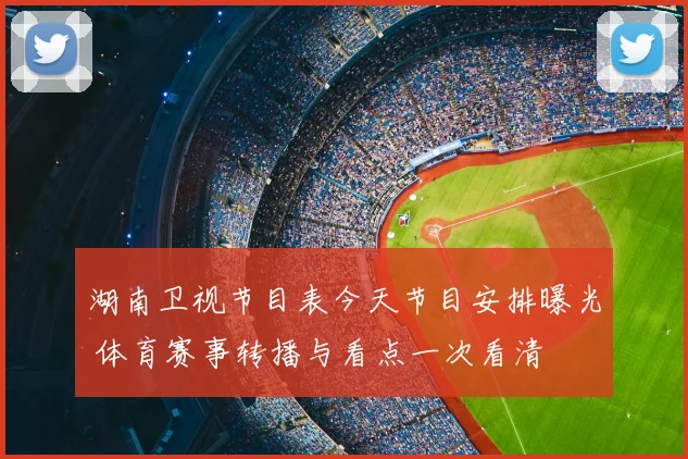 湖南卫视节目表今天节目安排曝光 体育赛事转播与看点一次看清