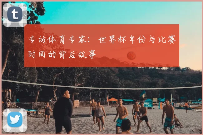 专访体育专家:世界杯年份与比赛时间的背后故事
