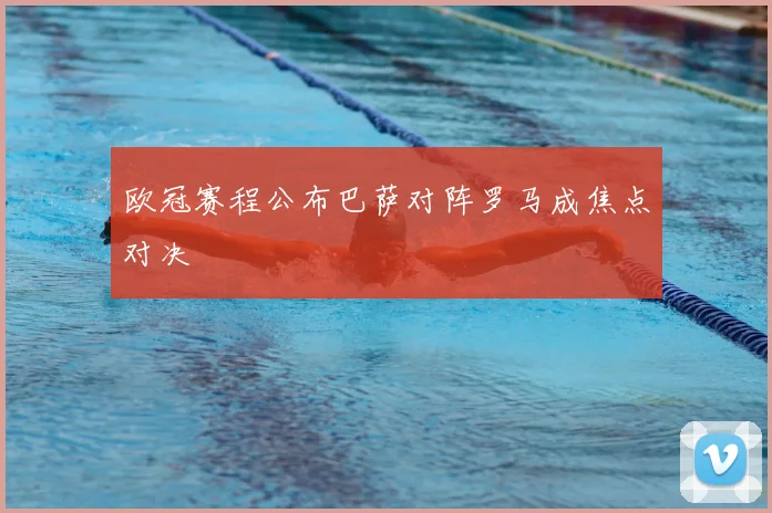 欧冠赛程公布巴萨对阵罗马成焦点对决