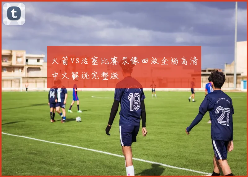 火箭vs活塞比赛录像回放全场高清中文解说完整版
