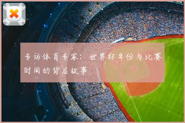 专访体育专家:世界杯年份与比赛时间的背后故事