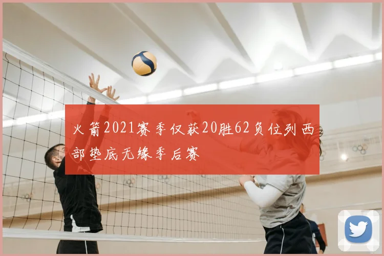 火箭2021赛季仅获20胜62负位列西部垫底无缘季后赛