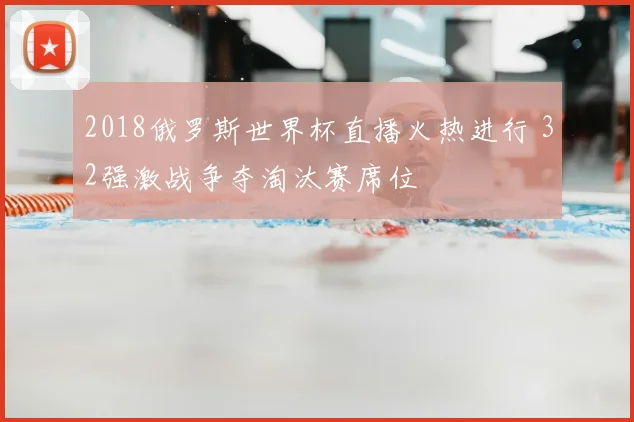2018俄罗斯世界杯直播火热进行 32强激战争夺淘汰赛席位