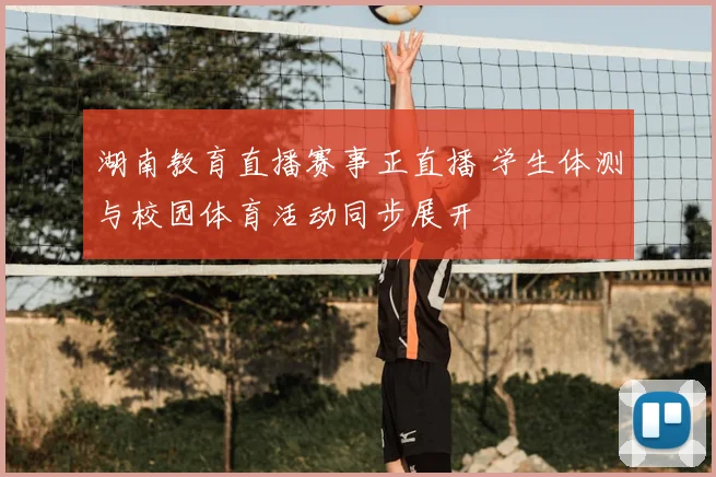 湖南教育直播赛事正直播 学生体测与校园体育活动同步展开