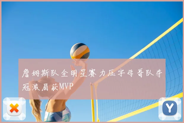 詹姆斯队全明星赛力压字母哥队夺冠浓眉获MVP
