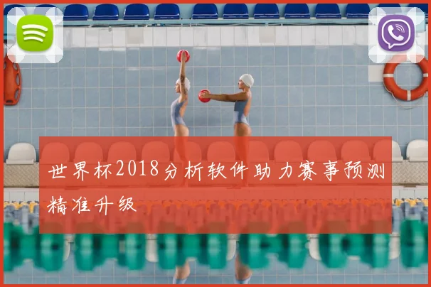世界杯2018分析软件助力赛事预测精准升级