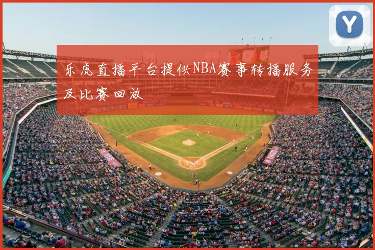 乐虎直播平台提供NBA赛事转播服务及比赛回放