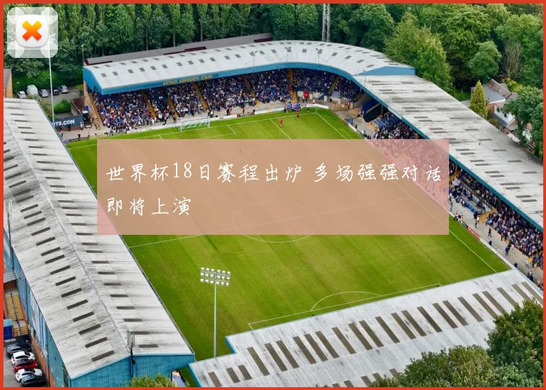 世界杯18日赛程出炉 多场强强对话即将上演